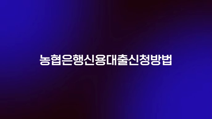 농협은행신용대출신청방법