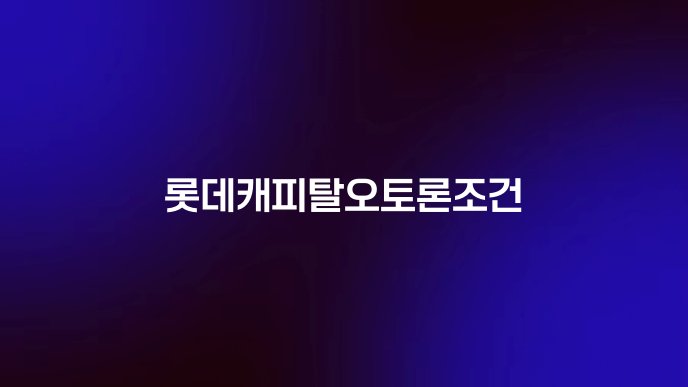 롯데캐피탈오토론조건