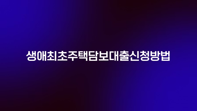생애최초주택담보대출신청방법