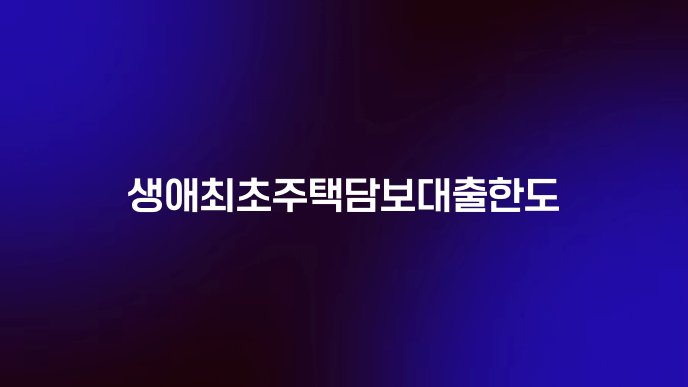 생애최초주택담보대출한도