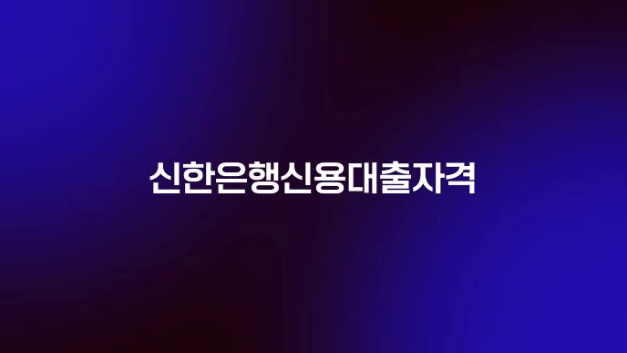 신한은행신용대출자격