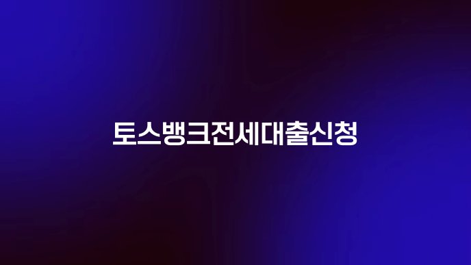 토스뱅크전세대출신청