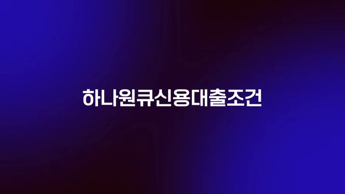 하나원큐신용대출조건