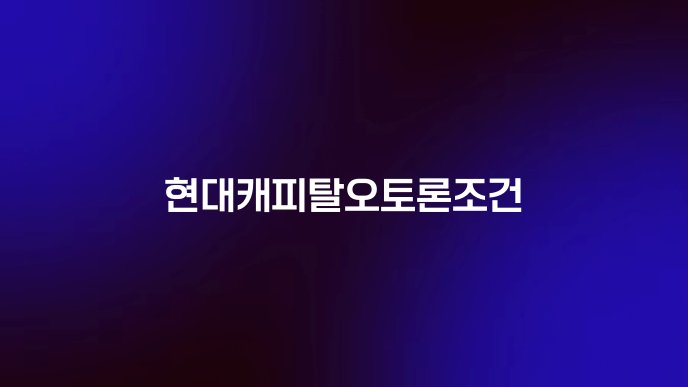 현대캐피탈오토론조건