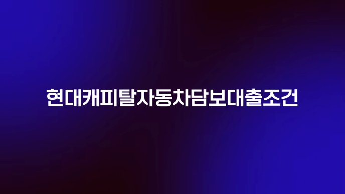 현대캐피탈자동차담보대출조건