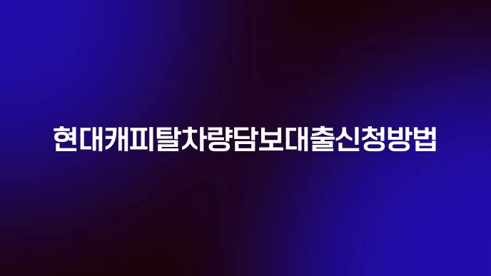 현대캐피탈차량담보대출신청방법