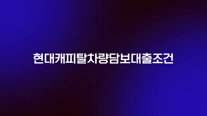 현대캐피탈차량담보대출조건