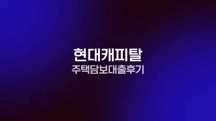 현대캐피탈 주택담보대출 후기